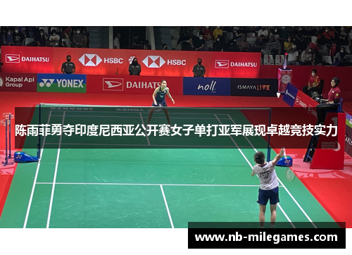 陈雨菲勇夺印度尼西亚公开赛女子单打亚军展现卓越竞技实力